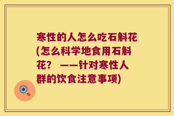 寒性的人怎么吃石斛花(怎么科学地食用石斛花？ ——针对寒性人群的饮食注意事项)