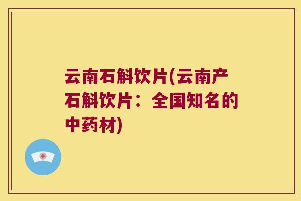 云南石斛饮片(云南产石斛饮片：全国知名的中药材)