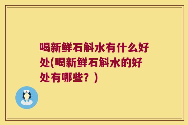 喝新鲜石斛水有什么好处(喝新鲜石斛水的好处有哪些?) 喝新鲜石斛水有什么好处(喝新鲜石斛水的好处有哪些?)