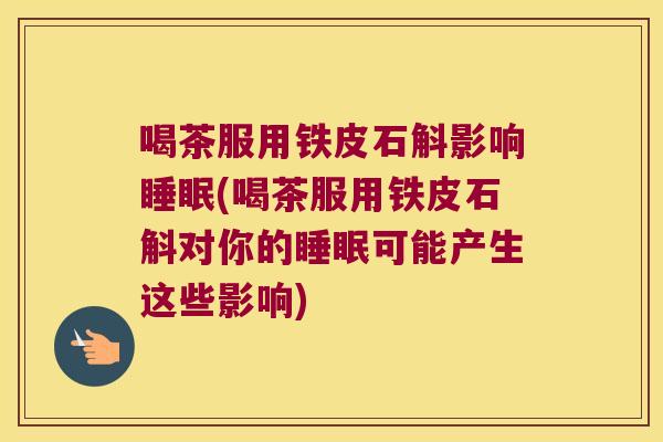 喝茶服用铁皮石斛影响睡眠(喝茶服用铁皮石斛对你的睡眠可能产生这些影响)