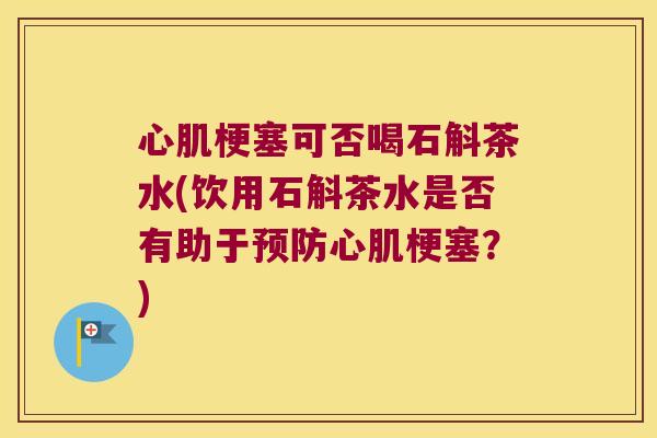 心肌梗塞可否喝石斛茶水(饮用石斛茶水是否有助于预防心肌梗塞？)
