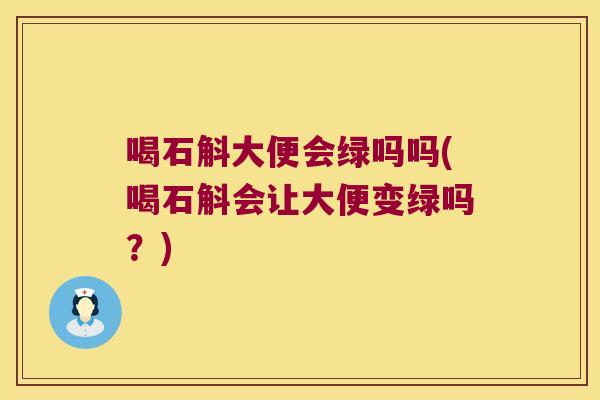 喝石斛大便会绿吗吗(喝石斛会让大便变绿吗？)