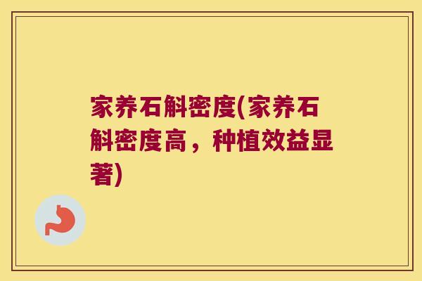 家养石斛密度(家养石斛密度高，种植效益显著)