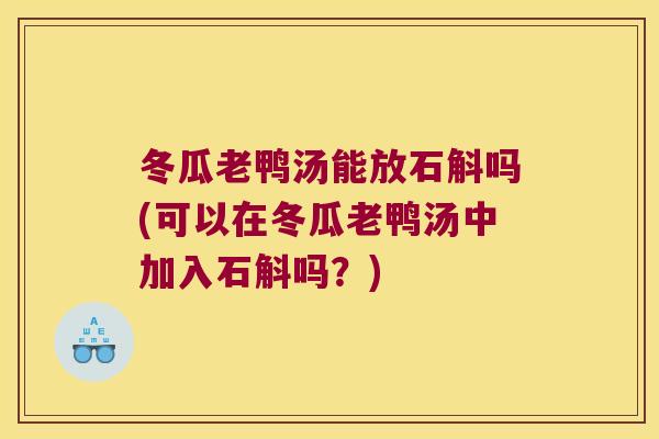 冬瓜老鸭汤能放石斛吗(可以在冬瓜老鸭汤中加入石斛吗？)