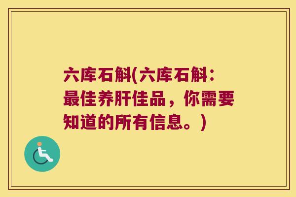 六库石斛(六库石斛：最佳养肝佳品，你需要知道的所有信息。)
