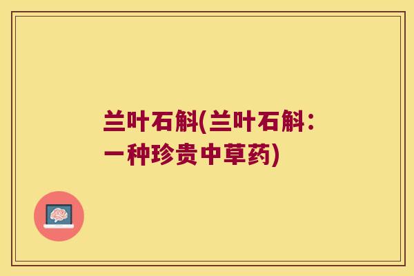 兰叶石斛(兰叶石斛：一种珍贵中草药)