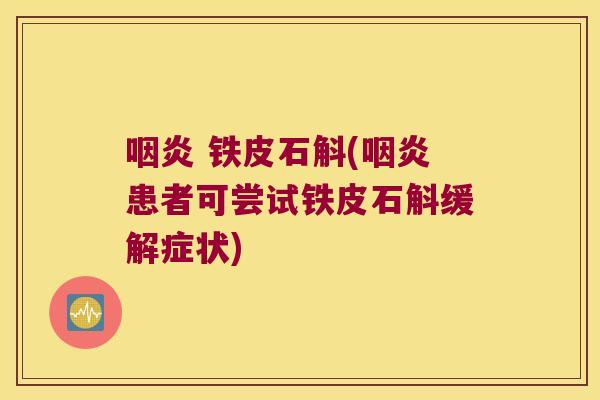 咽炎 铁皮石斛(咽炎患者可尝试铁皮石斛缓解症状)