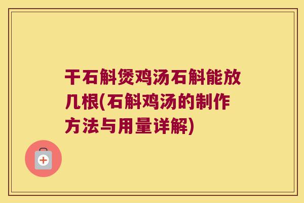 干石斛煲鸡汤石斛能放几根(石斛鸡汤的制作方法与用量详解)