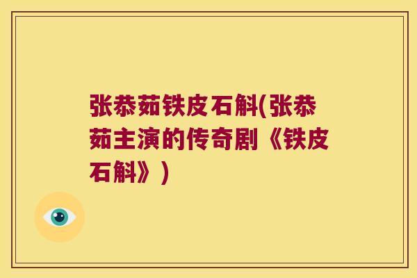 张恭茹铁皮石斛(张恭茹主演的传奇剧《铁皮石斛》)