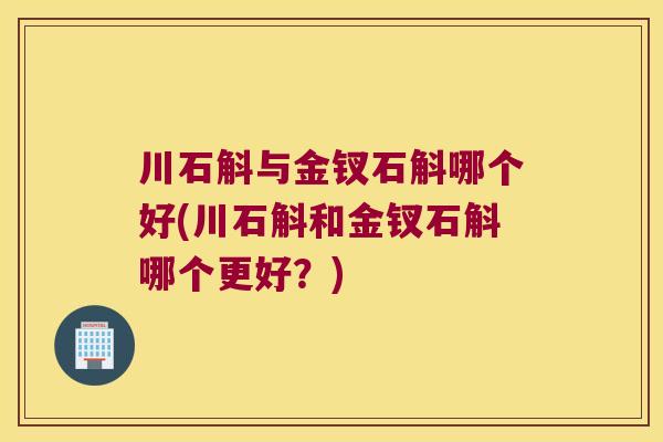 川石斛与金钗石斛哪个好(川石斛和金钗石斛哪个更好?) 川石斛与金钗石斛哪个好(川石斛和金钗石斛哪个更好?)