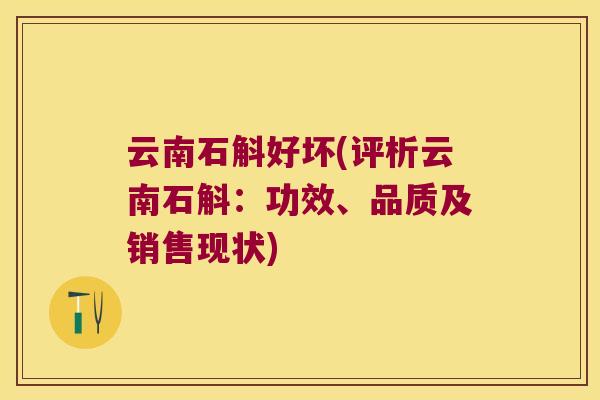 云南石斛好坏(评析云南石斛：功效、品质及销售现状)