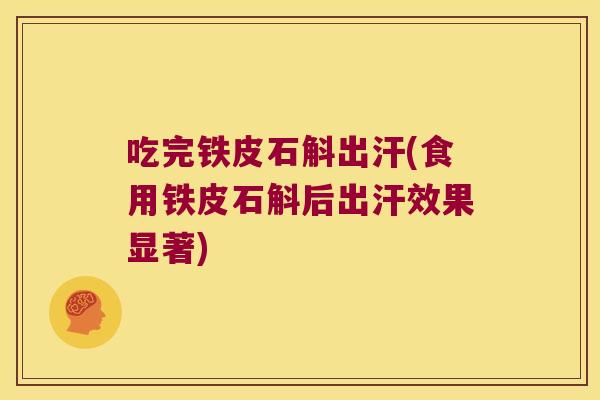 吃完铁皮石斛出汗(食用铁皮石斛后出汗效果显著)