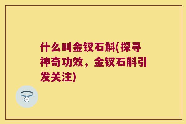 什么叫金钗石斛(探寻神奇功效，金钗石斛引发关注)