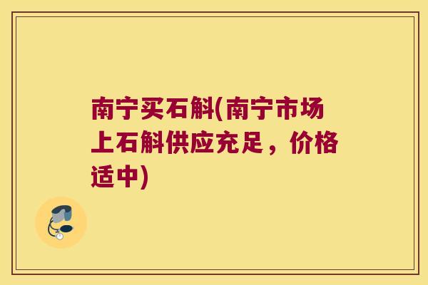 南宁买石斛(南宁市场上石斛供应充足，价格适中)