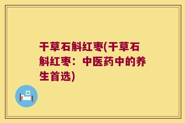 干草石斛红枣(干草石斛红枣：中医药中的养生首选)