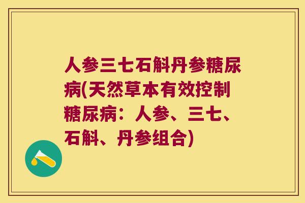 人参三七石斛丹参糖尿病(天然草本有效控制糖尿病：人参、三七、石斛、丹参组合)