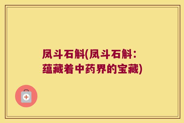 凤斗石斛(凤斗石斛：蕴藏着中药界的宝藏)