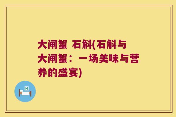 大闸蟹 石斛(石斛与大闸蟹：一场美味与营养的盛宴)