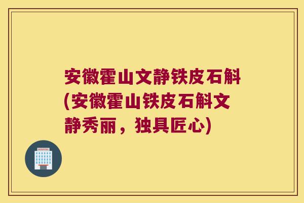 安徽霍山文静铁皮石斛(安徽霍山铁皮石斛文静秀丽，独具匠心)