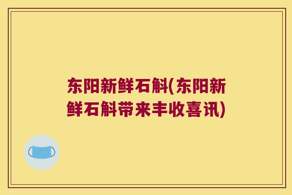 东阳新鲜石斛(东阳新鲜石斛带来丰收喜讯)