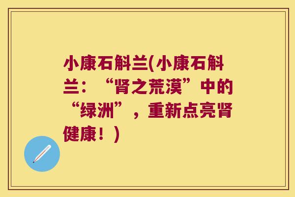 小康石斛兰(小康石斛兰：“肾之荒漠”中的“绿洲”，重新点亮肾健康！)