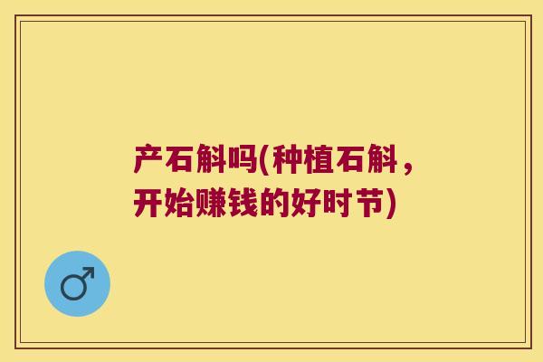 产石斛吗(种植石斛，开始赚钱的好时节)