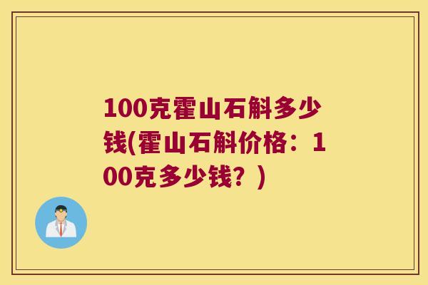 100克霍山石斛多少钱(霍山石斛价格：100克多少钱？)
