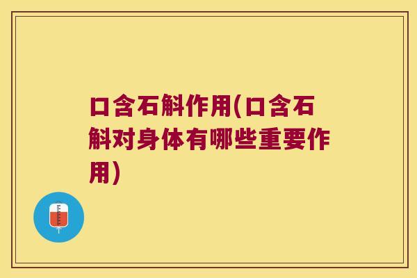 口含石斛作用(口含石斛对身体有哪些重要作用)