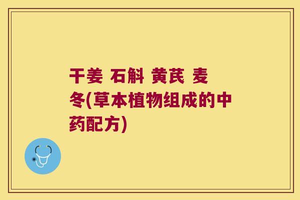 干姜 石斛 黄芪 麦冬(草本植物组成的中药配方)