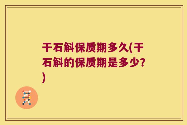干石斛保质期多久(干石斛的保质期是多少？)