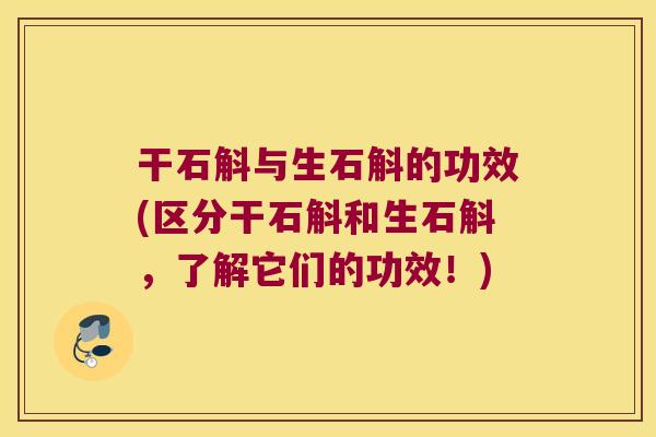 干石斛与生石斛的功效(区分干石斛和生石斛，了解它们的功效！)