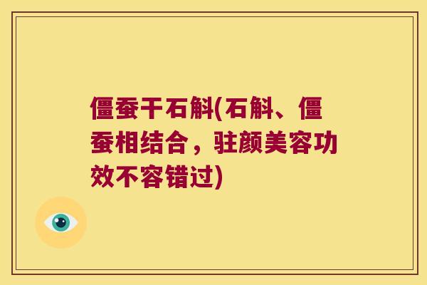 僵蚕干石斛(石斛、僵蚕相结合，驻颜美容功效不容错过)