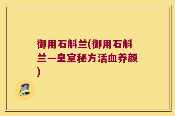 御用石斛兰(御用石斛兰—皇室秘方活血养颜)