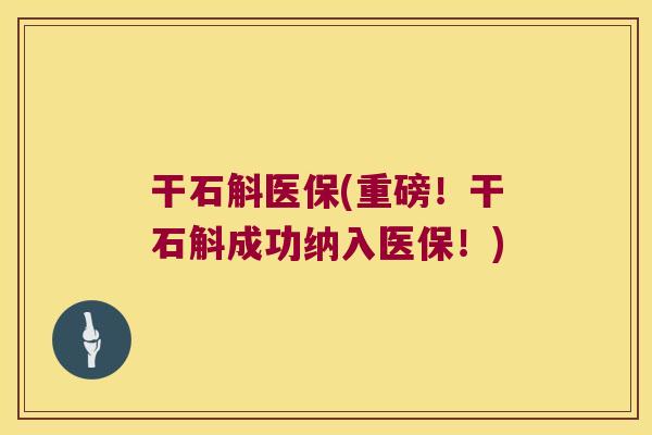 干石斛医保(重磅！干石斛成功纳入医保！)