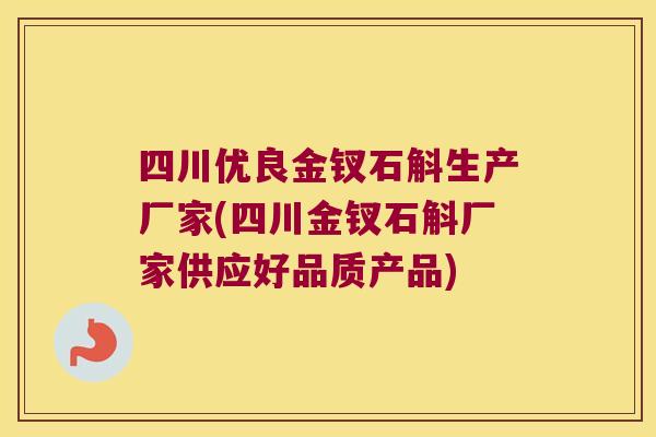 四川优良金钗石斛生产厂家(四川金钗石斛厂家供应好品质产品)