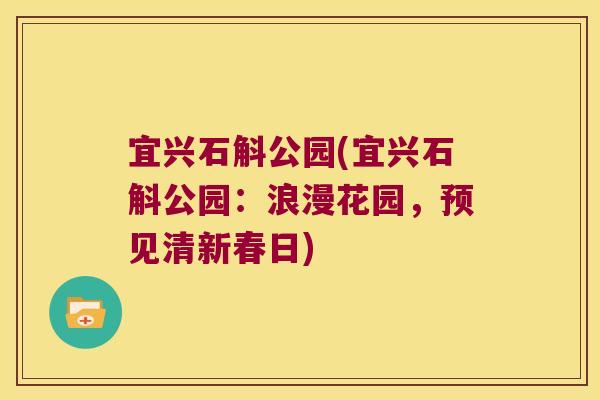 宜兴石斛公园(宜兴石斛公园：浪漫花园，预见清新春日)