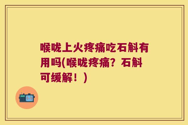 喉咙上火疼痛吃石斛有用吗(喉咙疼痛？石斛可缓解！)