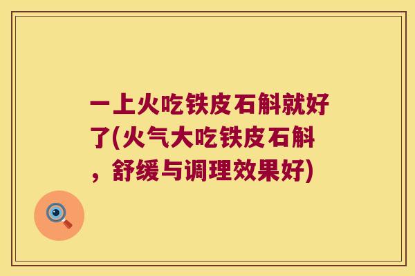 一上火吃铁皮石斛就好了(火气大吃铁皮石斛，舒缓与调理效果好)