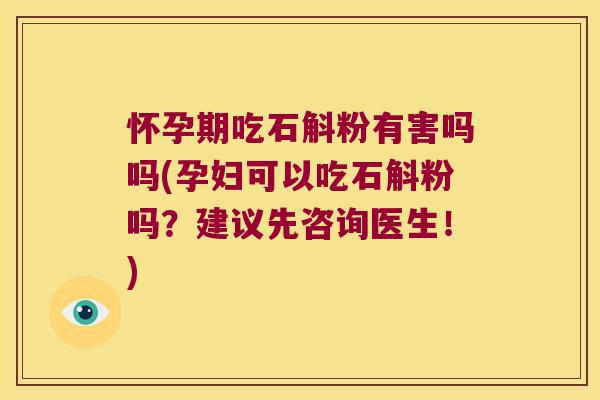 怀孕期吃石斛粉有害吗吗(孕妇可以吃石斛粉吗？建议先咨询医生！)