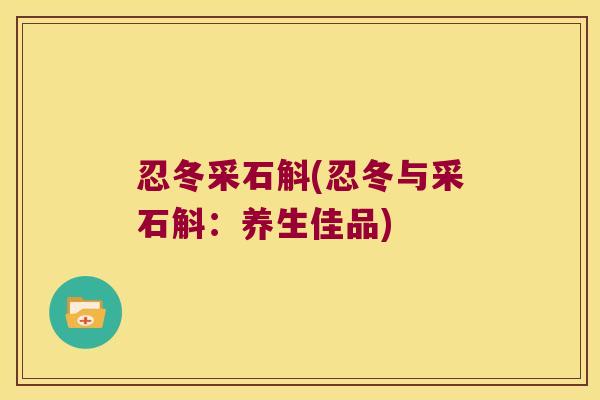 忍冬采石斛(忍冬与采石斛：养生佳品)