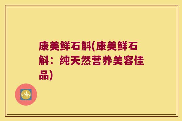 康美鲜石斛(康美鲜石斛：纯天然营养美容佳品)