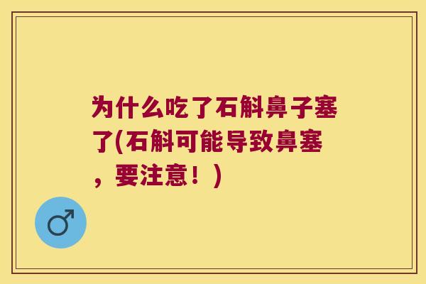 为什么吃了石斛鼻子塞了(石斛可能导致鼻塞，要注意！)