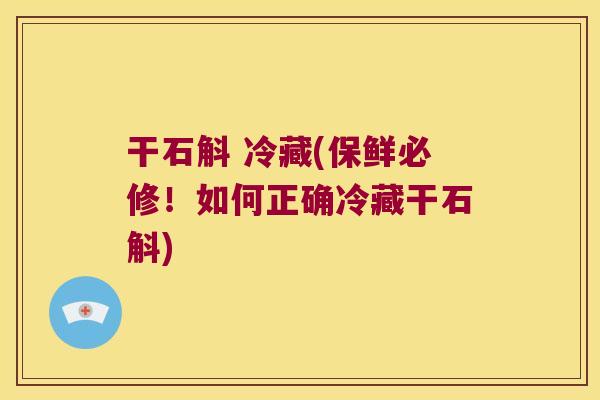 干石斛 冷藏(保鲜必修！如何正确冷藏干石斛)