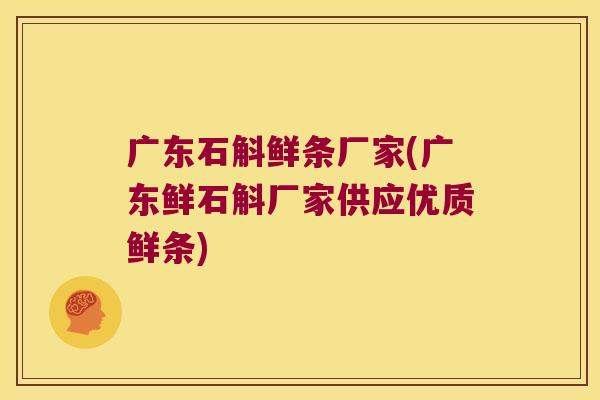 广东石斛鲜条厂家(广东鲜石斛厂家供应优质鲜条)