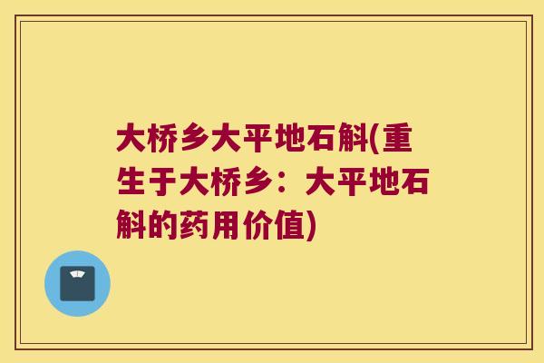 大桥乡大平地石斛(重生于大桥乡：大平地石斛的药用价值)