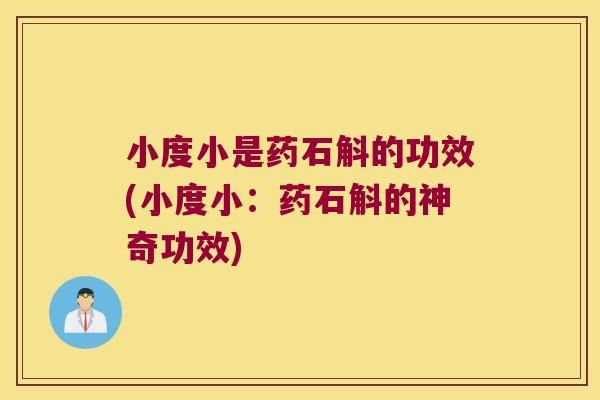 小度小是药石斛的功效(小度小：药石斛的神奇功效)