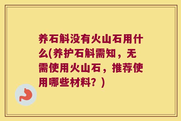 养石斛没有火山石用什么(养护石斛需知，无需使用火山石，推荐使用哪些材料？)