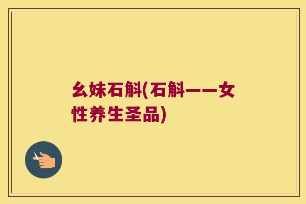 幺妹石斛(石斛——女性养生圣品)