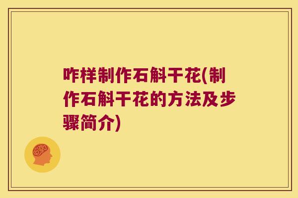 咋样制作石斛干花(制作石斛干花的方法及步骤简介)