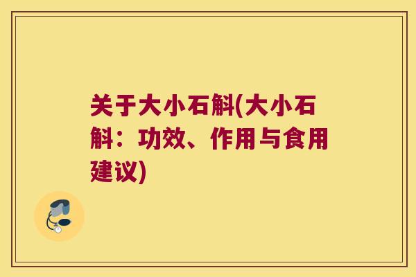关于大小石斛(大小石斛：功效、作用与食用建议)